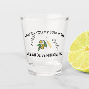 Ohne dich ist Soul trocken wie ein Olivenöl ohne Ö Schnapsglas