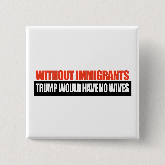 Ohne Immigranten würde Trumpf keine Ehefrauen - Button (Vorderseite)