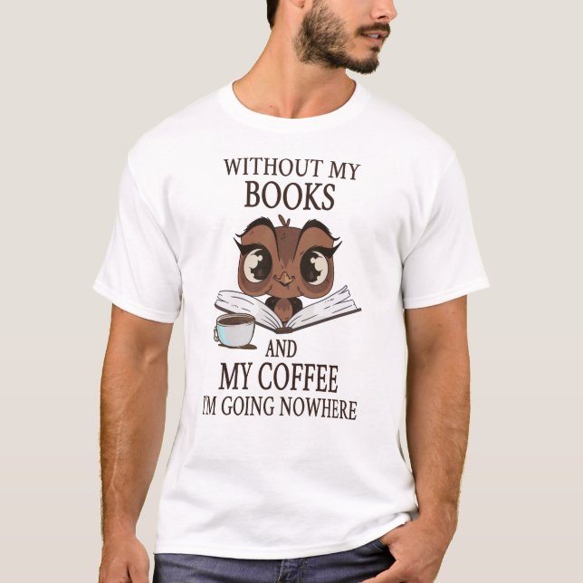 Ohne meine Bücher und meinen Kaffee gehe ich nirge T-Shirt (Vorderseite)