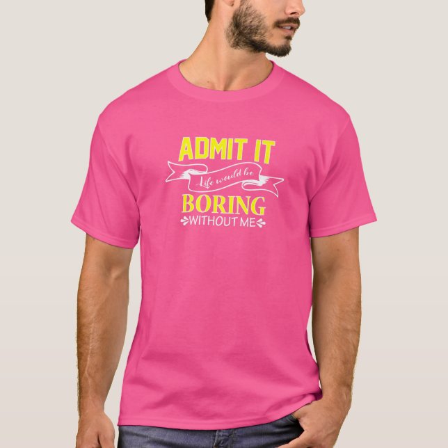 Ohne mich würde es das Leben langweilig hinnehmen T-Shirt (Vorderseite)