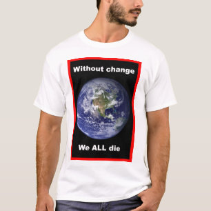 Ohne Veränderung sterben wir ALLE ! T-Shirt