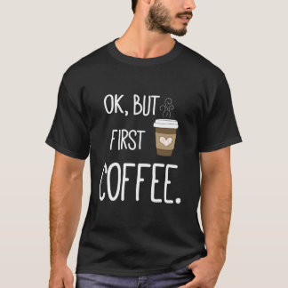 Ok, aber zuerst Kaffee Kaffee Zitat T-Shirt