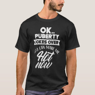 Ok Puberty Jokes darüber, dass ich jetzt heiß werd T-Shirt