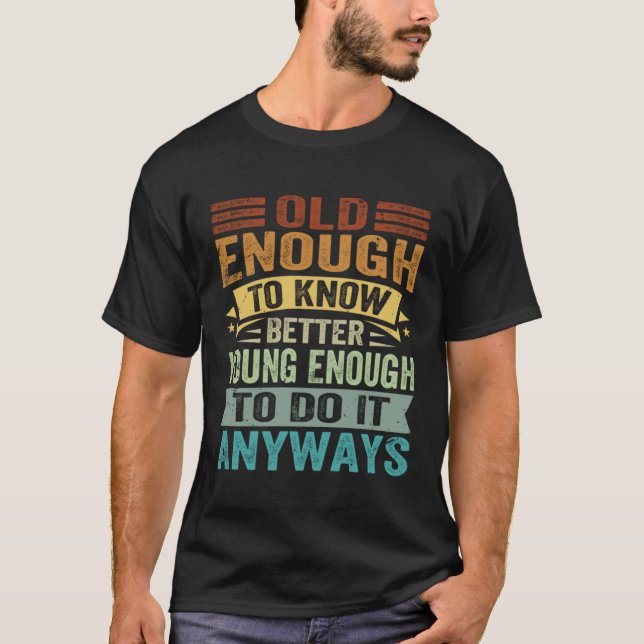 Old Enough To Know Better Young Enough To Do It An T-Shirt (Vorderseite)