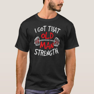 Old Man Strength Funny Weightlift Workout Gym T T-Shirt