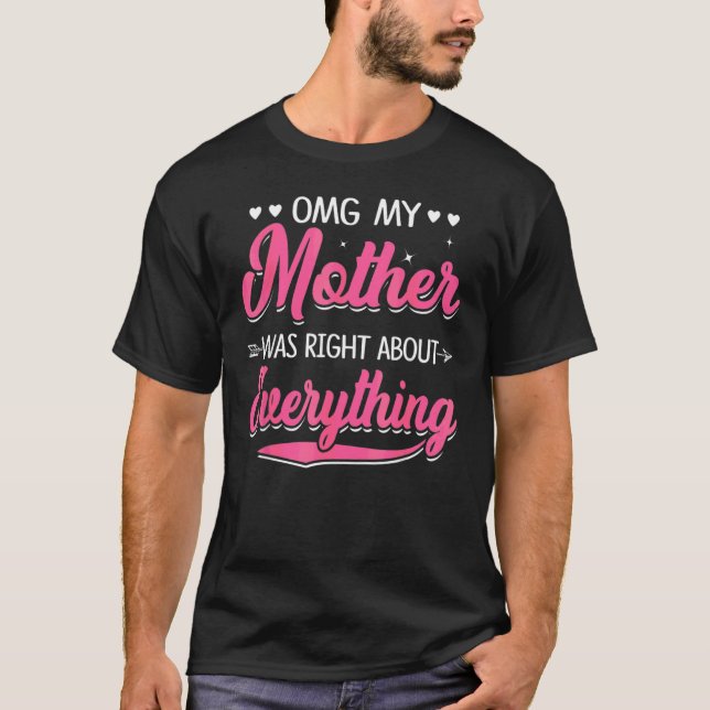 Omg meine Mutter hatte recht, was alles betrifft,  T-Shirt (Vorderseite)