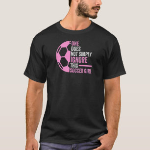 one does not simply ignore soccer girl soccer Socc T-Shirt