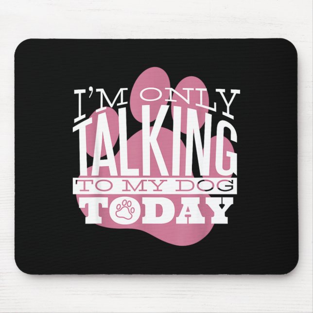 Only Talking To My Dog Today Funny Dog Lover Quote Mousepad (Vorne)
