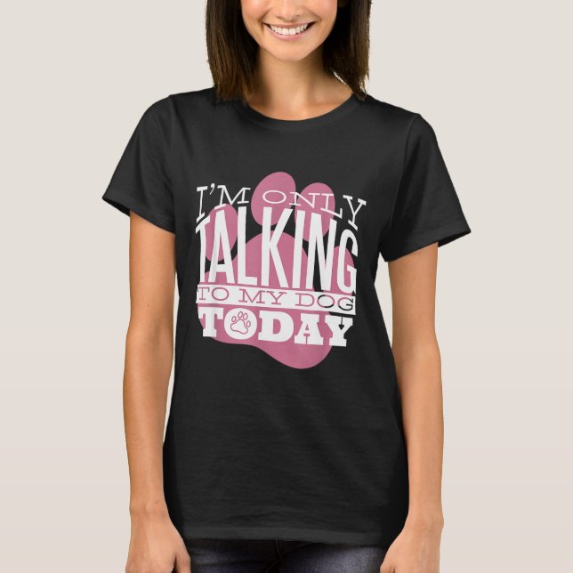 Only Talking To My Dog Today Funny Dog Lover Quote T-Shirt (Vorderseite)