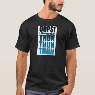 Oops! Ich ließ dieses Thun Thun Thun fallen T-Shirt