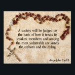 Papst Johannes Paul II Zitat Poster<br><div class="desc">Eine Gesellschaft wird danach beurteilt werden,  wie sie ihre schwächsten Mitglieder Leckerei; und zu den verletzlichsten zählen sicherlich das Ungeborene und das Sterbende.</div>