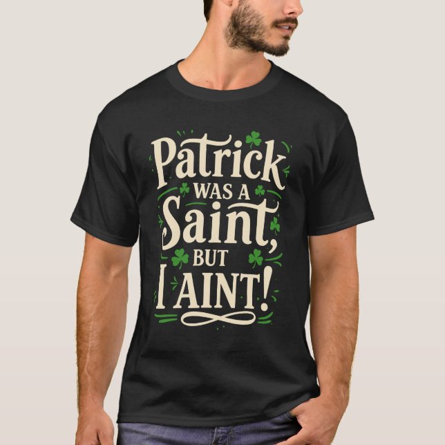 Patrick Was A Saint But I Aint T-Shirt (Vorderseite)