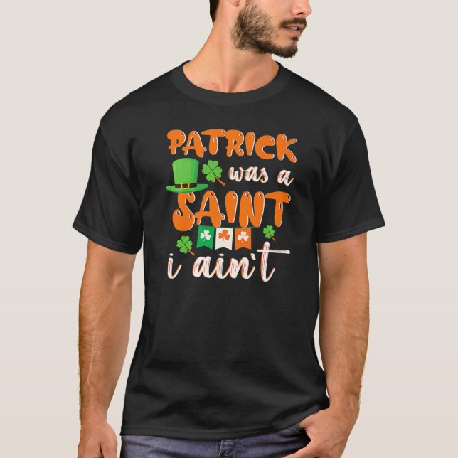 Patrick Was A saint I Ain't St Patricks Day For Me T-Shirt (Vorderseite)