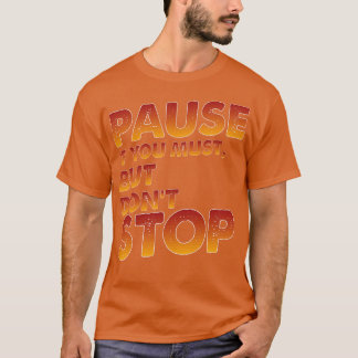 Pause, wenn du nicht aufhören musst. T-Shirt
