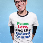 Peace Liebe Oxford Comma English Grammar Spaß T-Shirt<br><div class="desc">Frieden,  Liebe und das Oxford Comma. Ein unglaublich witzig Interpunktions-T - Shirt mit korrekter Verwendung des Oxford-Kommas. Dieser lustige Grammatikwitz wird ein Hit mit einem Englischen Literaturlehrer oder -autor sein.</div>