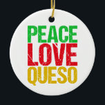 Peace Liebe Queso Funny Christmas Keramik Ornament<br><div class="desc">Eine lustige Frage Liebhaber Weihnachtsschmuck Geschenk,  dass PEACE LIEBE QUESO in niedlich grün,  rot und orange Schriftart liest.</div>