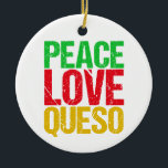 Peace Liebe Queso Funny Christmas Keramik Ornament<br><div class="desc">Eine lustige Frage Liebhaber Weihnachtsschmuck Geschenk,  dass PEACE LIEBE QUESO in niedlich grün,  rot und orange Schriftart liest.</div>