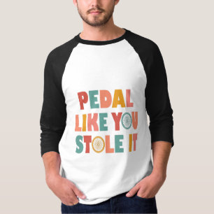 Pedal like You Stole It - Funny Cycling T-Shirt
