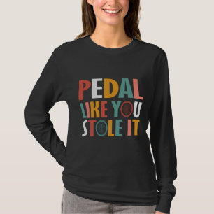 Pedale wie du es gestohlen hast - Radliebhaber T-Shirt