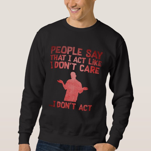 People Say That I Act Like I Don't Care I Don't Ac Sweatshirt (Vorderseite)