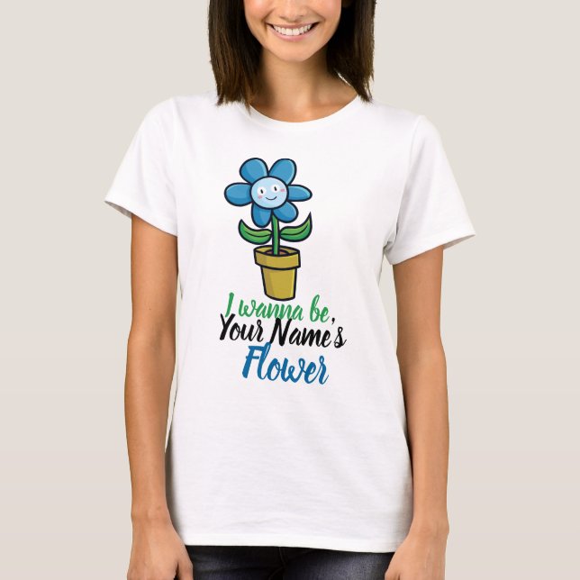 Personalisieren Sie "Ich will Ihre Blume sein". T-Shirt (Vorderseite)