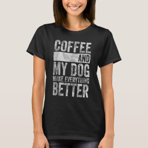 Pet Coffee And My Dog Make Everything Better T-Shirt