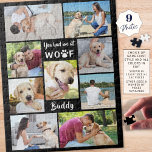 Pet Hund Foto Collage Sie hatten mich bei WOOF Hun<br><div class="desc">Erstellen Sie ein Foto-Gedächtnispuzzle mit einer Collage von neun Ihrer Lieblingsfotos Ihres Furry-Freundes. Beinhaltet den Typografientitel, den SIE MIR BEI WOOF hatten, mit einem Pfotendruck für den Buchstaben "O" und personalisiert mit dem Namen Ihres Hundes. FARBWECHSEL: Sie können die schwarze Hintergrundfarbe ändern, indem Sie auf den Reiter WEITERE KENNEN klicken....</div>