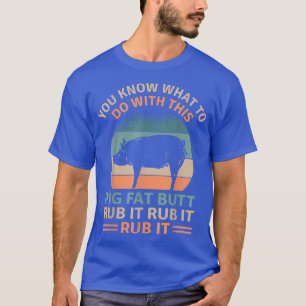 Pig Fat Hintern Rub It Funny Grilling GRILLEN Love T-Shirt