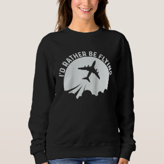 Pilot Airplane Plane Aviation  I would Rather be F Sweatshirt