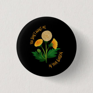 Pin You Don't Want Me In Your Garden Button