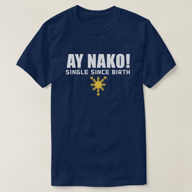 PinoyDesigns "Ay Nako! Single Since Birth" T-Shirt (Design vorne)