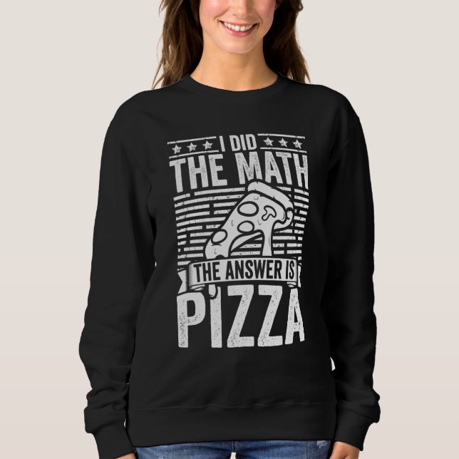 Pizza  I Did The Math The Answer Is Pizza Humor Sweatshirt (Vorderseite)