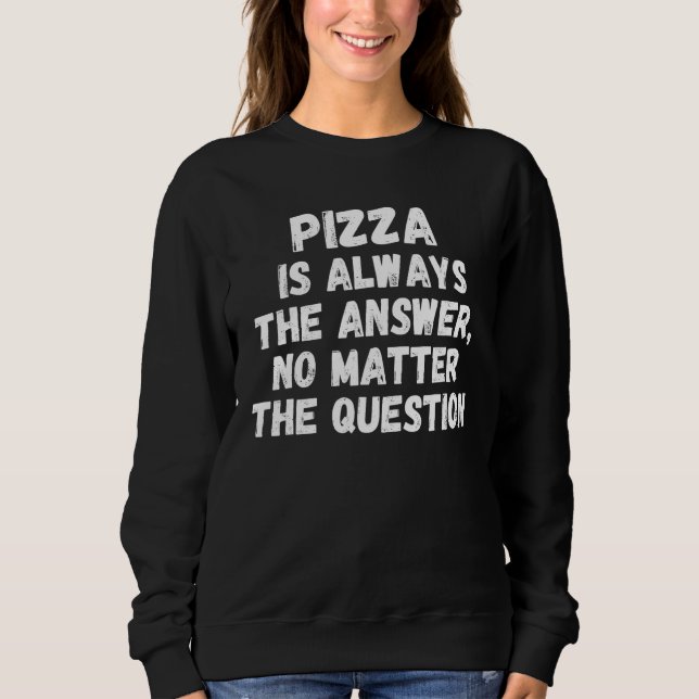 Pizza Is Always The Answer No Matter The Question Sweatshirt (Vorderseite)