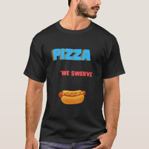 Pizza We Swerve Pizza Hotdog Pizza T-Shirt