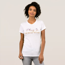 Play Is Sacred Work Inspirational Spiritual Quote  T-Shirt