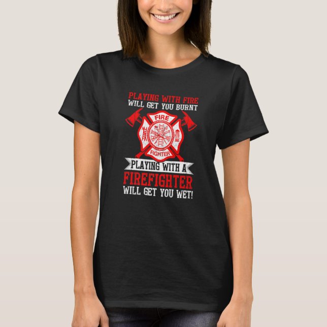 Playing With Fire Will Get You Burnt Funny Firefig T-Shirt (Vorderseite)