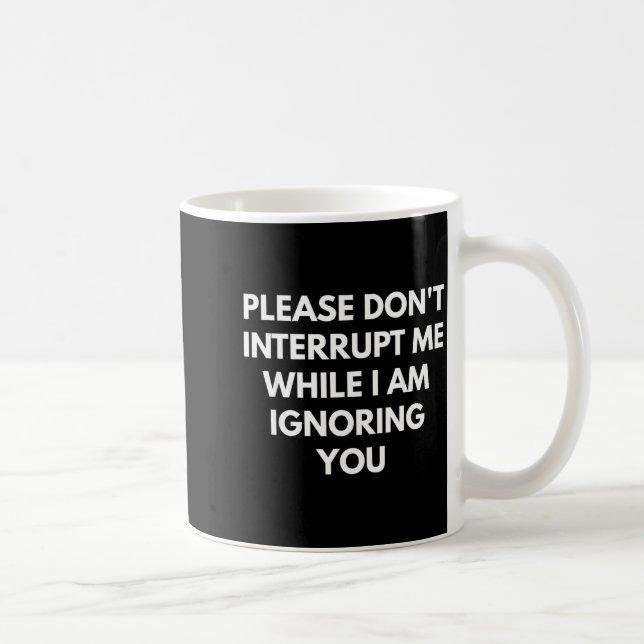 Please Don't Interrupt Me While I Am Ignoring You  Kaffeetasse (Rechts)
