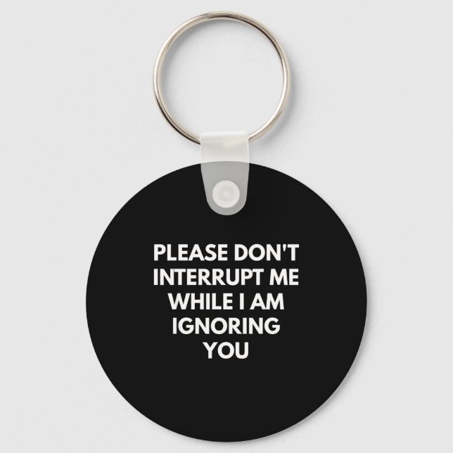 Please Don't Interrupt Me While I Am Ignoring You  Schlüsselanhänger (Vorderseite)