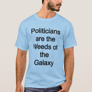 Politiker sind die Unkräuter der Galaxie T-Shirt