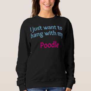 Poodle Ich habe gerade gewollt, mit meinem Poodle Sweatshirt