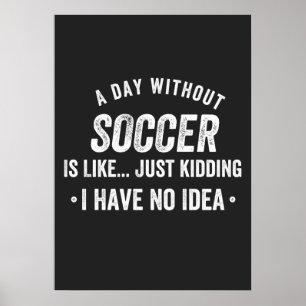 Poster A Day Without Soccer Is Like Just Kidding