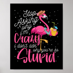 Poster Arrêtez De Demander Pourquoi Je Suis Fou Flamant r