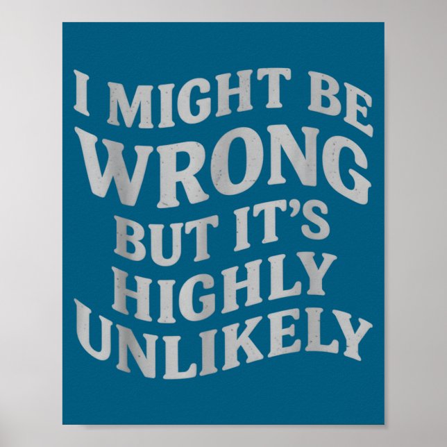 Poster I Might Be Wrong But Its Unlikely Funny Sarcastic  (Devant)