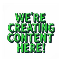 We're Creating Content Here