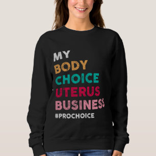 Pro Choice My Body Choice Uterus Business - Pro-Ch Sweatshirt
