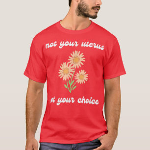 Pro Choice Nicht Ihre Uterus Nicht Ihre Wahl Femin T-Shirt