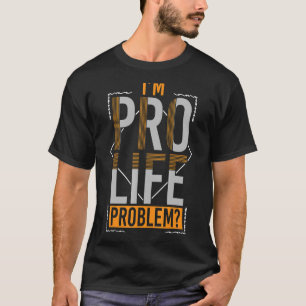 Prolife for Women Pro Life I m Pro Life Problem Pr T-Shirt