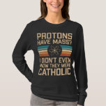 Protonen haben Masse? Funny Science Pun T-Shirt<br><div class="desc">Protonen haben Masse? Ich wusste noch nicht einmal,  dass sie katholisch waren - lustiges wissenschaftliches Design mit physik-bezogenem Pun. Eine tolle Geschenkidee für Wissenschaftslehrer oder wissenschaftliche Nerd.</div>