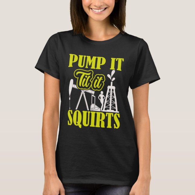 Pump It Til It Squirts Oilfield Man Oil Worker T-Shirt (Vorderseite)