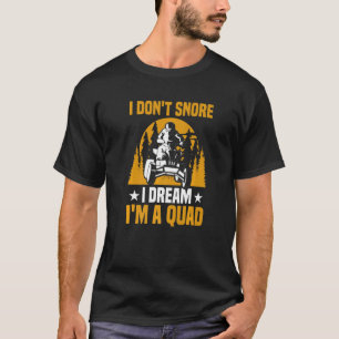 Quad Biker Atv I Don't Snore I Dream I'm A Quad T-Shirt